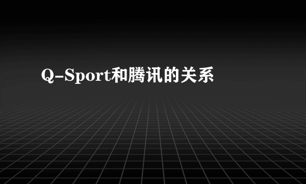 Q-Sport和腾讯的关系