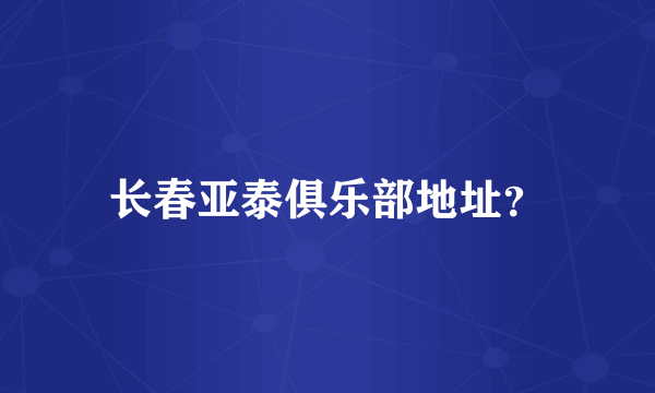 长春亚泰俱乐部地址？