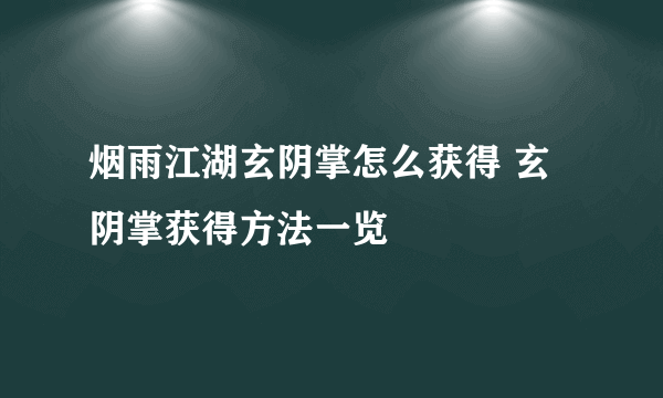 烟雨江湖玄阴掌怎么获得 玄阴掌获得方法一览