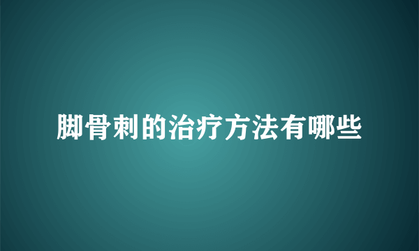 脚骨刺的治疗方法有哪些