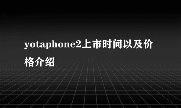 yotaphone2上市时间以及价格介绍