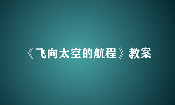 《飞向太空的航程》教案