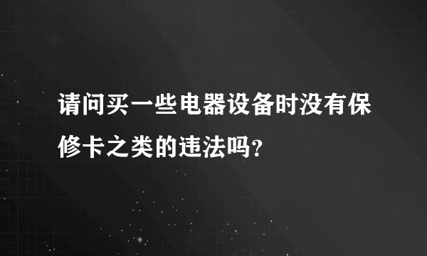 请问买一些电器设备时没有保修卡之类的违法吗？