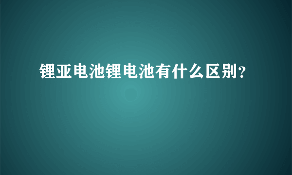 锂亚电池锂电池有什么区别？