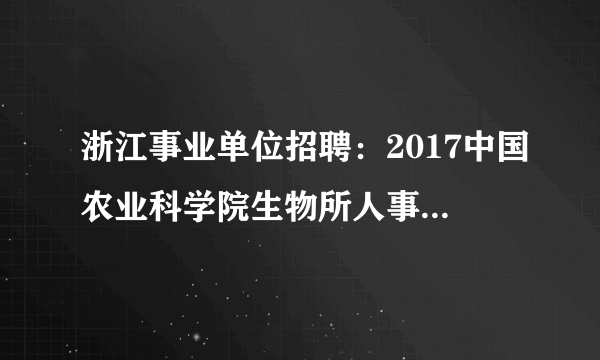 浙江事业单位招聘：2017中国农业科学院生物所人事处招聘编制外人员1名公告