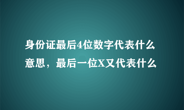 身份证最后4位数字代表什么意思，最后一位X又代表什么