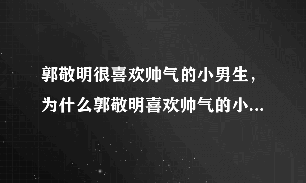 郭敬明很喜欢帅气的小男生，为什么郭敬明喜欢帅气的小男生呢？