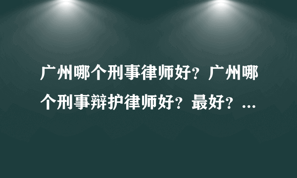 广州哪个刑事律师好？广州哪个刑事辩护律师好？最好？比较专业？