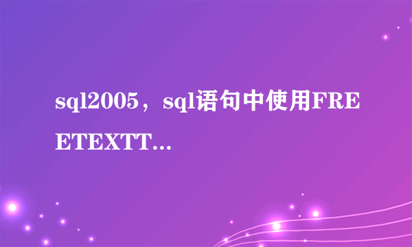 sql2005，sql语句中使用FREETEXTTABLE有什么好处