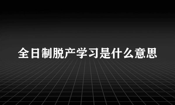 全日制脱产学习是什么意思