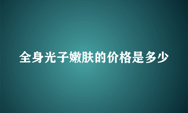 全身光子嫩肤的价格是多少