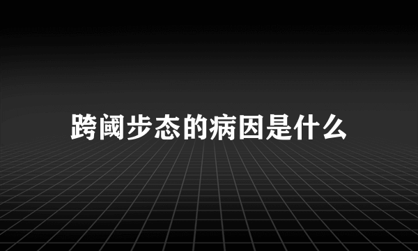 跨阈步态的病因是什么