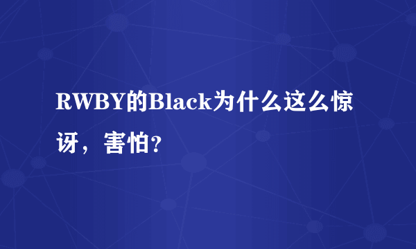 RWBY的Black为什么这么惊讶，害怕？