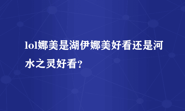 lol娜美是湖伊娜美好看还是河水之灵好看？