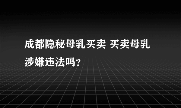 成都隐秘母乳买卖 买卖母乳涉嫌违法吗？