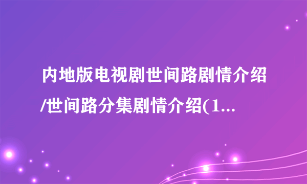 内地版电视剧世间路剧情介绍/世间路分集剧情介绍(1-40集)？