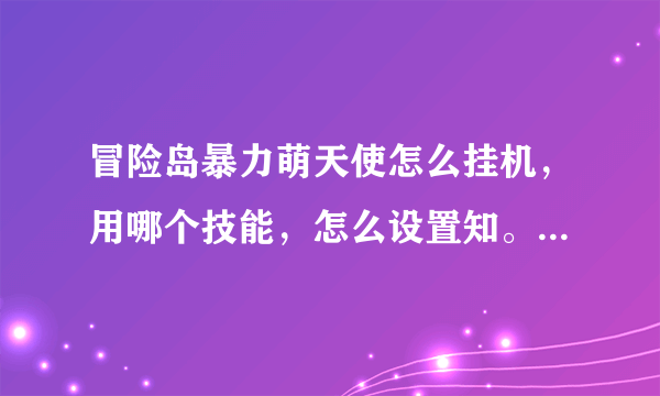 冒险岛暴力萌天使怎么挂机，用哪个技能，怎么设置知。道的说下啊，谢谢了