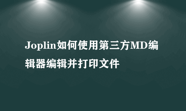 Joplin如何使用第三方MD编辑器编辑并打印文件