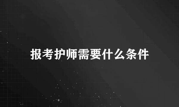 报考护师需要什么条件