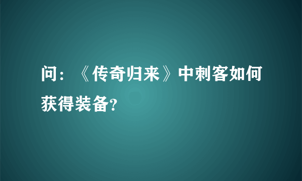 问：《传奇归来》中刺客如何获得装备？