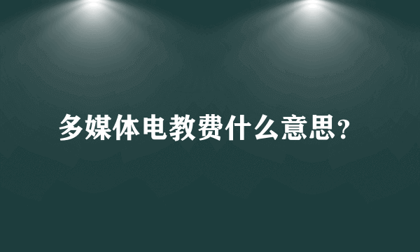 多媒体电教费什么意思？