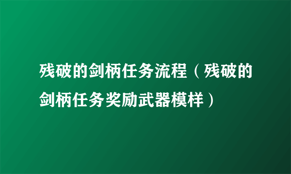 残破的剑柄任务流程（残破的剑柄任务奖励武器模样）