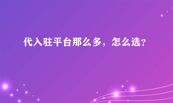 代入驻平台那么多，怎么选？