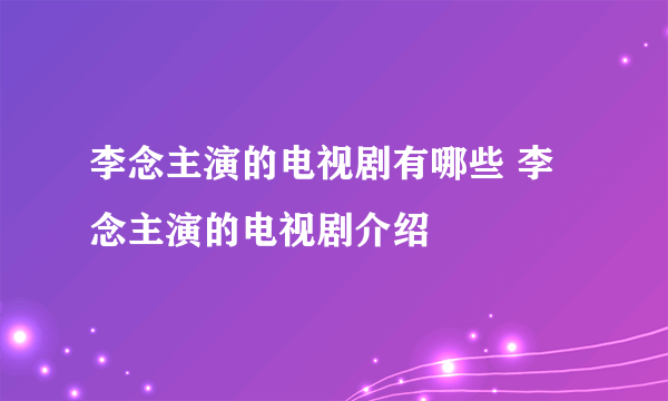 李念主演的电视剧有哪些 李念主演的电视剧介绍