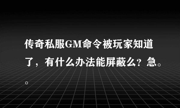 传奇私服GM命令被玩家知道了，有什么办法能屏蔽么？急。。