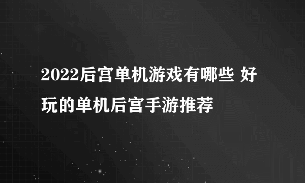 2022后宫单机游戏有哪些 好玩的单机后宫手游推荐