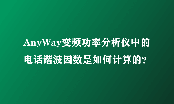 AnyWay变频功率分析仪中的电话谐波因数是如何计算的？