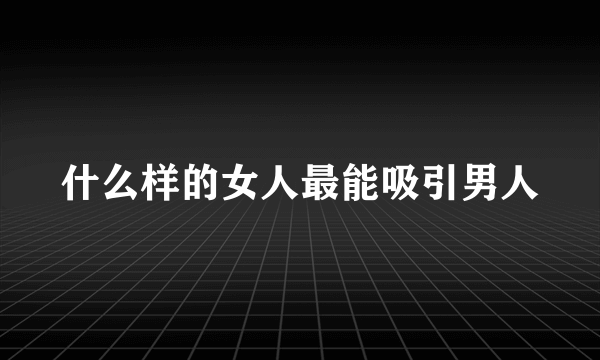 什么样的女人最能吸引男人