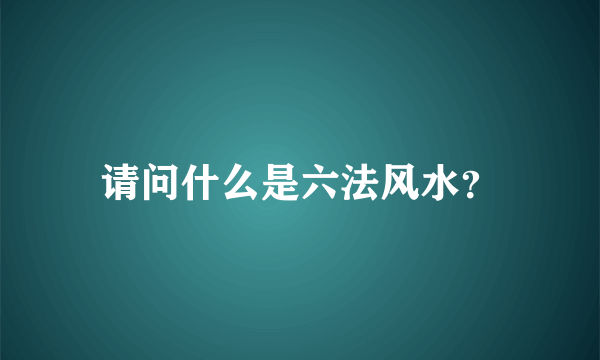 请问什么是六法风水？