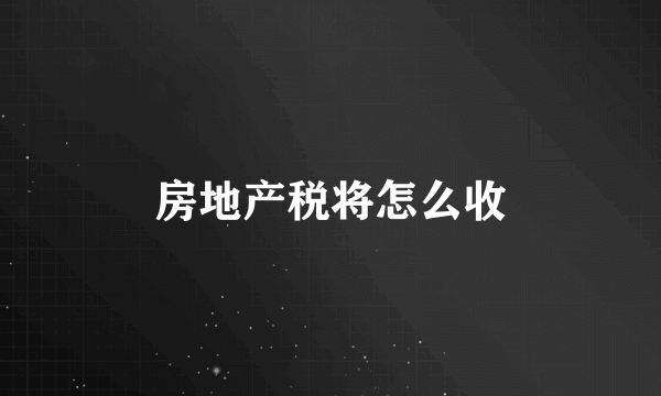 房地产税将怎么收