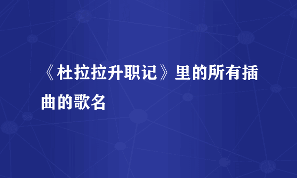 《杜拉拉升职记》里的所有插曲的歌名