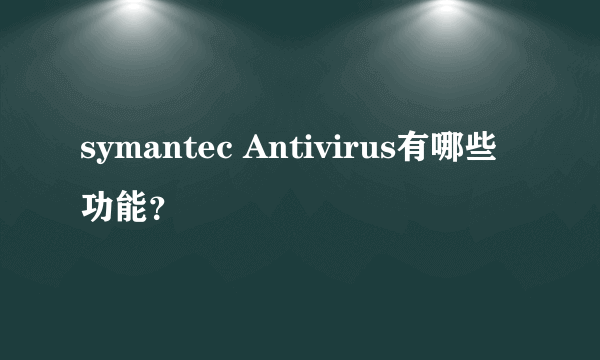 symantec Antivirus有哪些功能？