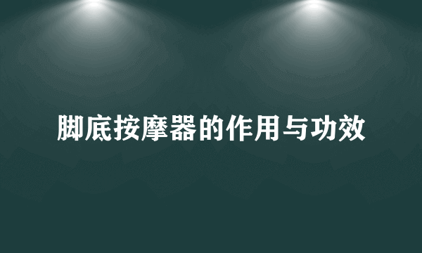 脚底按摩器的作用与功效