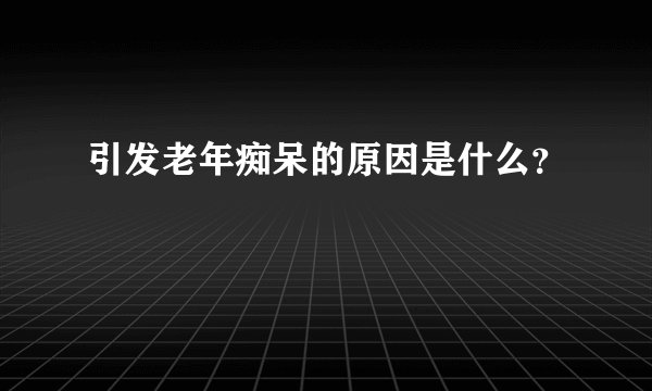 引发老年痴呆的原因是什么？