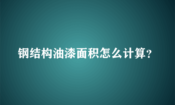 钢结构油漆面积怎么计算？