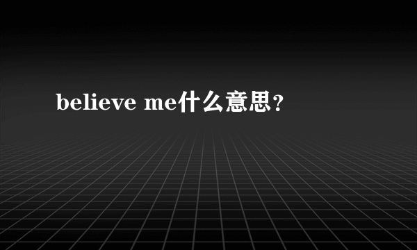 believe me什么意思？