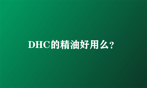 DHC的精油好用么？