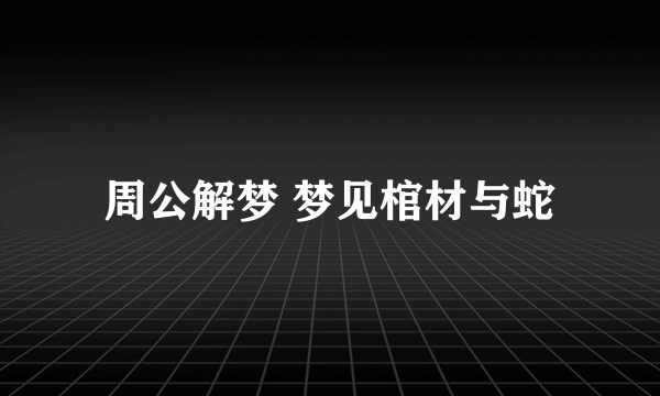 周公解梦 梦见棺材与蛇