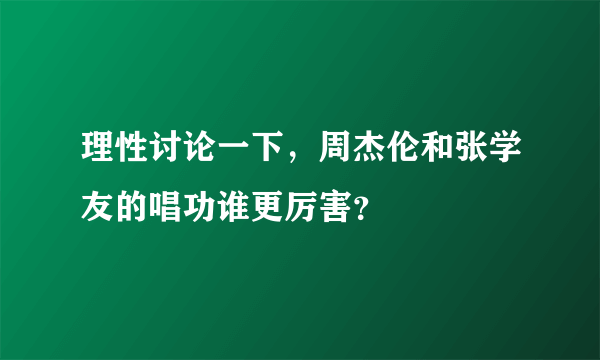 理性讨论一下，周杰伦和张学友的唱功谁更厉害？