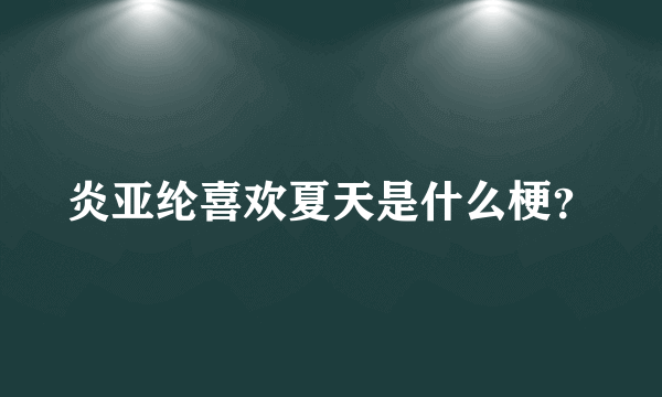 炎亚纶喜欢夏天是什么梗？