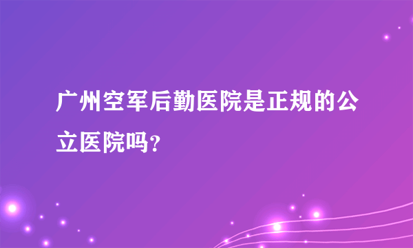 广州空军后勤医院是正规的公立医院吗？