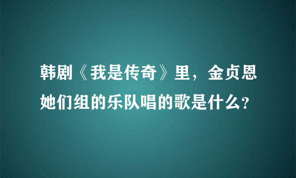 韩剧《我是传奇》里，金贞恩她们组的乐队唱的歌是什么？