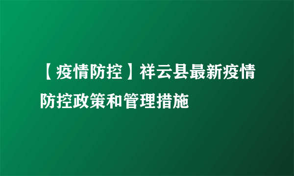 【疫情防控】祥云县最新疫情防控政策和管理措施