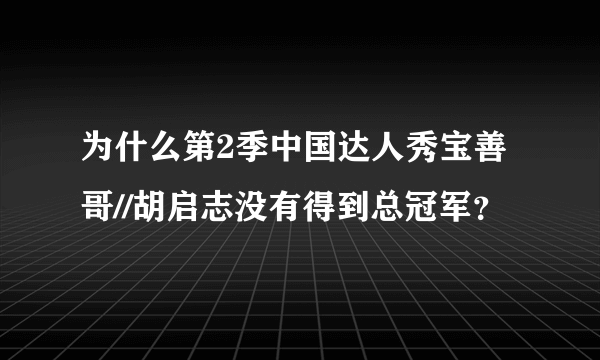 为什么第2季中国达人秀宝善哥//胡启志没有得到总冠军？