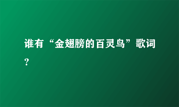 谁有“金翅膀的百灵鸟”歌词？