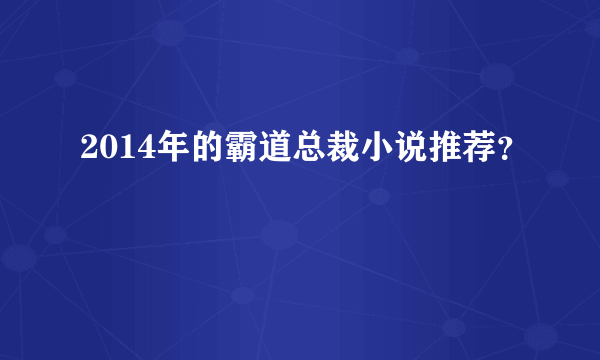 2014年的霸道总裁小说推荐？